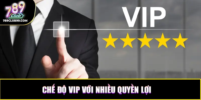 Chế độ VIP với nhiều quyền lợi và hoàn tiền cao