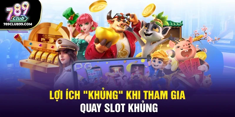 Lợi ích "khủng" khi tham gia quay slot khủng