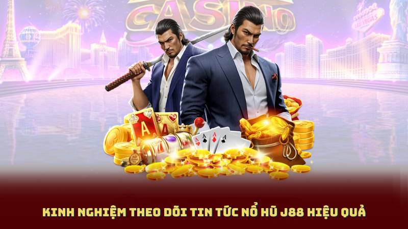 Kinh Nghiệm Theo Dõi Tin Tức Nổ Hũ J88 Hiệu Quả