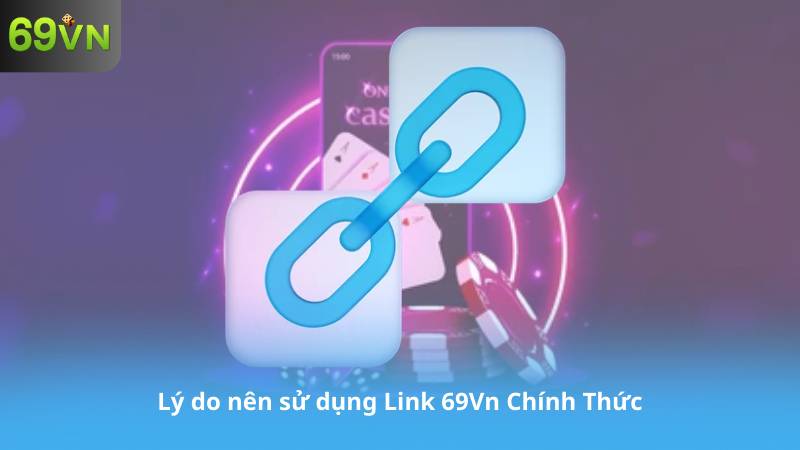 Lý do nên sử dụng Link 69Vn Chính Thức