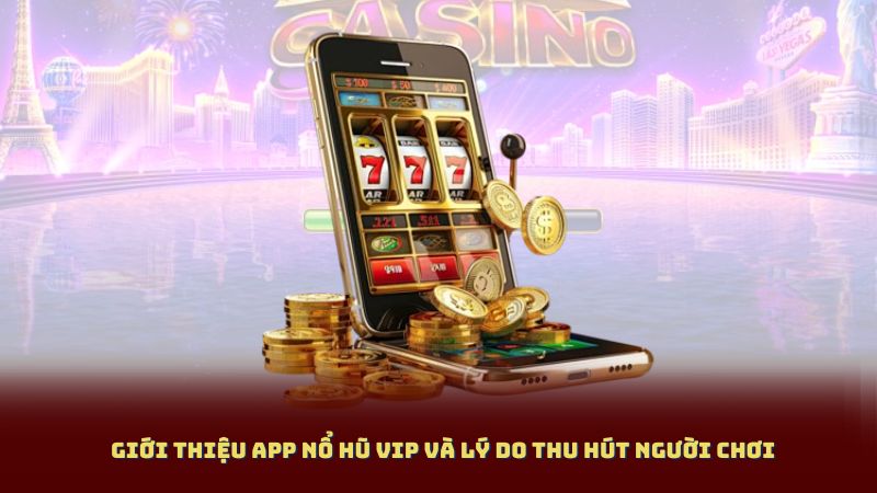 Giới thiệu App Nổ Hũ VIP và lý do thu hút người chơi
