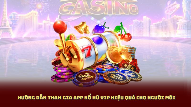 Hướng dẫn tham gia App Nổ Hũ VIP hiệu quả cho người mới