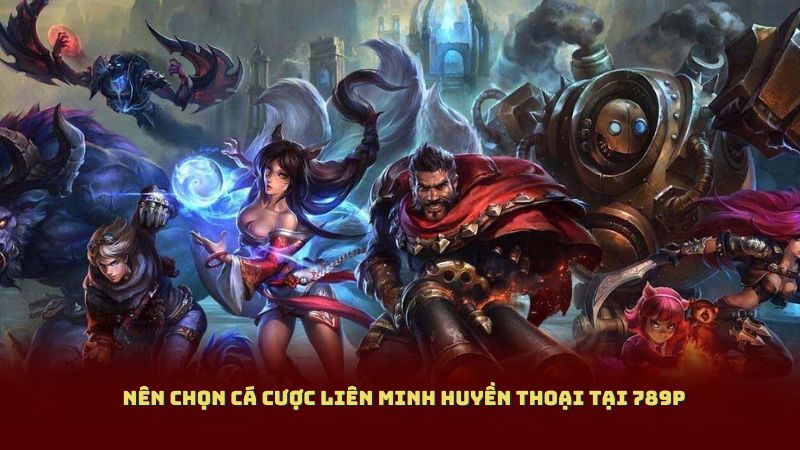 Nên chọn cá cược Liên Minh Huyền Thoại tại 789P