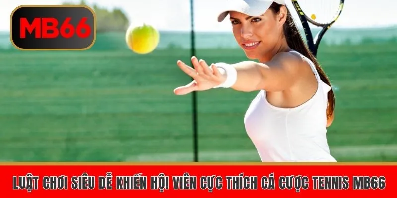 Luật chơi siêu dễ khiến hội viên cực thích cá cược tennis MB66
